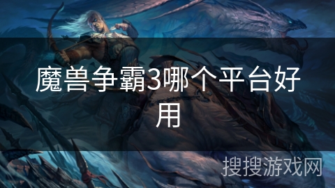 魔兽争霸3哪个平台好用 魔兽争霸3哪个平台好用