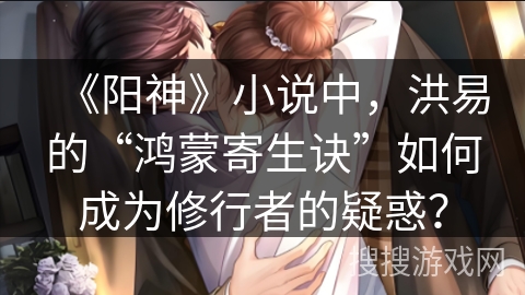 《阳神》小说中，洪易的“鸿蒙寄生诀”如何成为修行者的疑惑？