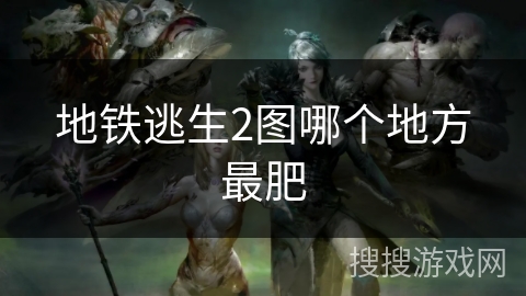 地铁逃生2图哪个地方最肥