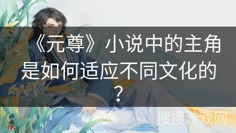 《元尊》小说中的主角是如何适应不同文化的？