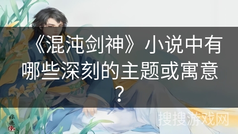《混沌剑神》小说中有哪些深刻的主题或寓意？