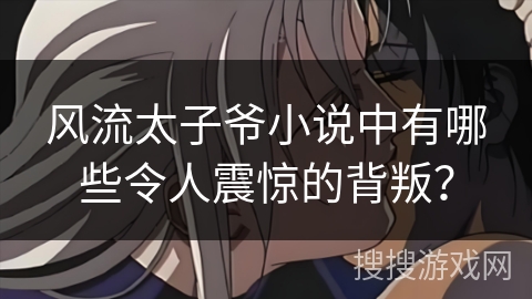 风流太子爷小说中有哪些令人震惊的背叛？