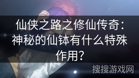 仙侠之路之修仙传奇:神秘的仙钵有什么特殊作用? 仙侠之路之修仙传奇:神秘的仙钵有什么特殊作用?