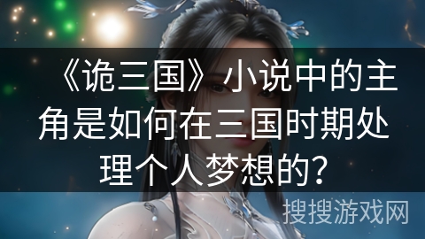 《诡三国》小说中的主角是如何在三国时期处理个人梦想的？