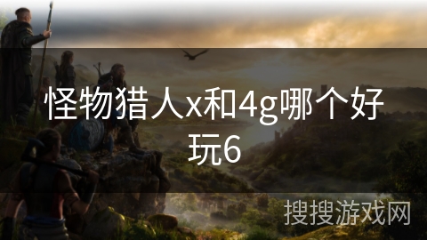 怪物猎人x和4g哪个好玩6