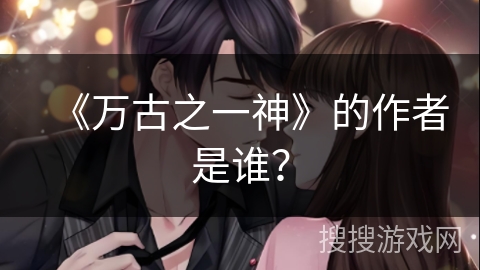 《万古之一神》的作者是谁？