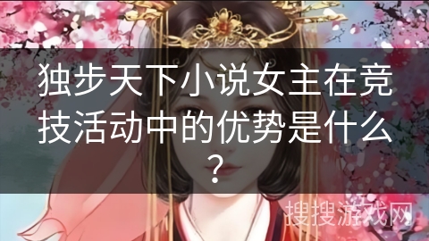 独步天下小说女主在竞技活动中的优势是什么？