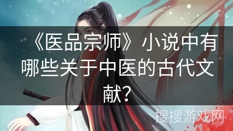 《医品宗师》小说中有哪些关于中医的古代文献？