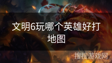 文明6玩哪个英雄好打地图