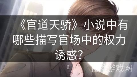 《官道天骄》小说中有哪些描写官场中的权力诱惑？