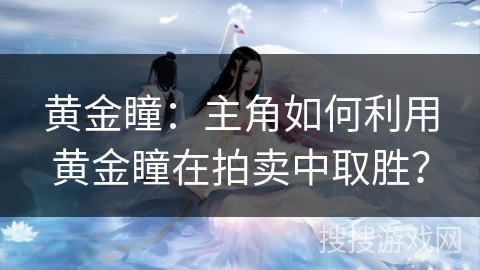 黄金瞳：主角如何利用黄金瞳在拍卖中取胜？