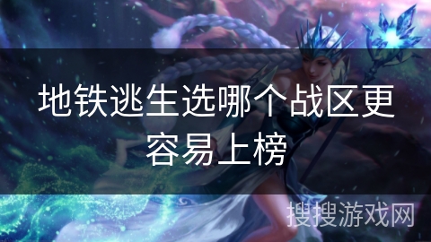 地铁逃生选哪个战区更容易上榜