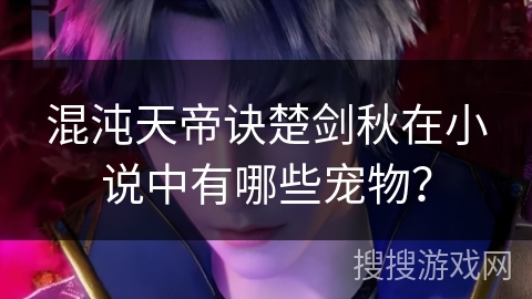 混沌天帝诀楚剑秋在小说中有哪些宠物？