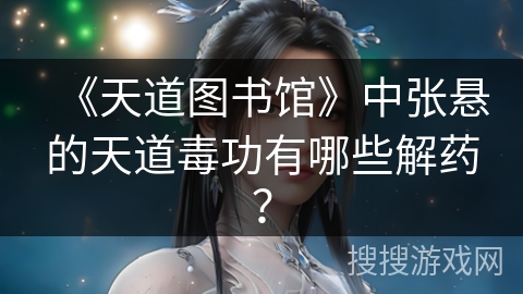 《天道图书馆》中张悬的天道毒功有哪些解药? 《天道图书馆》中张悬的天道毒功有哪些解药?