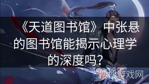 《天道图书馆》中张悬的图书馆能揭示心理学的深度吗? 《天道图书馆》中张悬的图书馆能揭示心理学的深度吗?