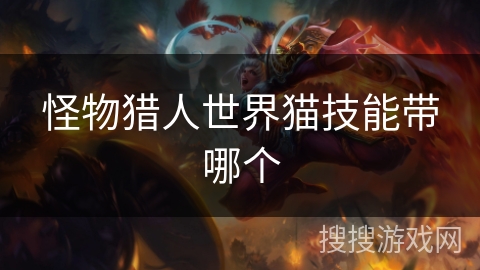 怪物猎人世界猫技能带哪个 怪物猎人世界猫技能带哪个