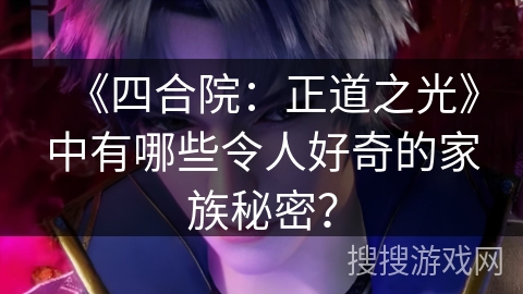 《四合院：正道之光》中有哪些令人好奇的家族秘密？