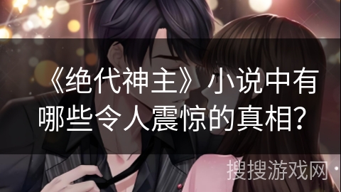 《绝代神主》小说中有哪些令人震惊的真相？
