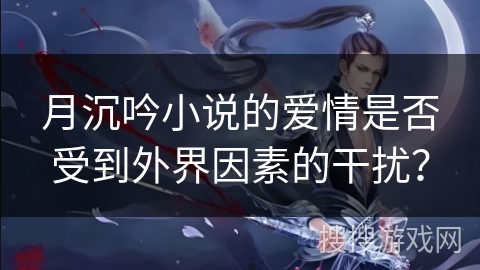 月沉吟小说的爱情是否受到外界因素的干扰？