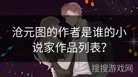 沧元图的作者是谁的小说家作品列表? 沧元图的作者是谁的小说家作品列表?