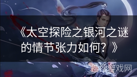 《太空探险之银河之谜的情节张力如何？》