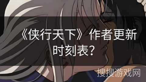 《侠行天下》作者更新时刻表？