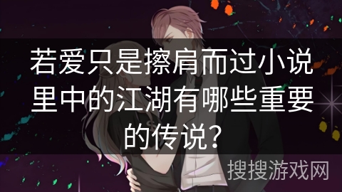 若爱只是擦肩而过小说里中的江湖有哪些重要的传说? 若爱只是擦肩而过小说里中的江湖有哪些重要的传说?