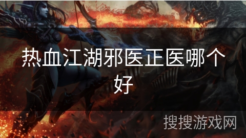 热血江湖邪医正医哪个好 热血江湖邪医正医哪个好