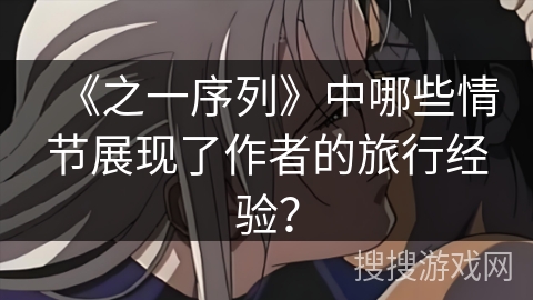 《之一序列》中哪些情节展现了作者的旅行经验？