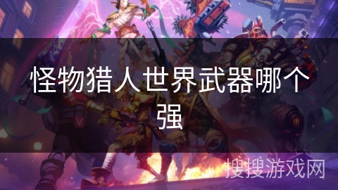 怪物猎人世界武器哪个强