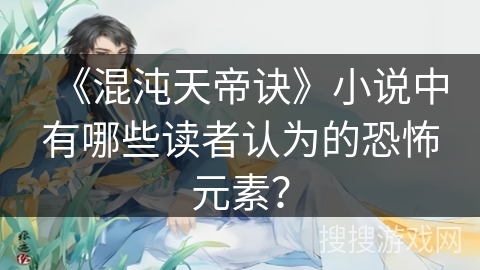 《混沌天帝诀》小说中有哪些读者认为的恐怖元素？