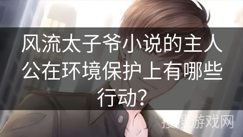 风流太子爷小说的主人公在环境保护上有哪些行动？