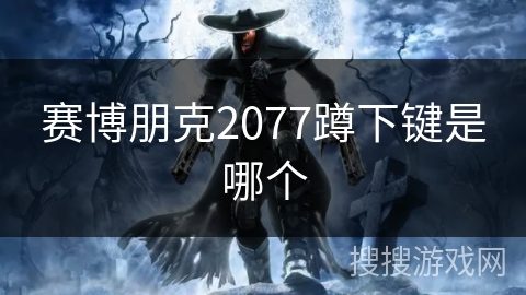 赛博朋克2077蹲下键是哪个