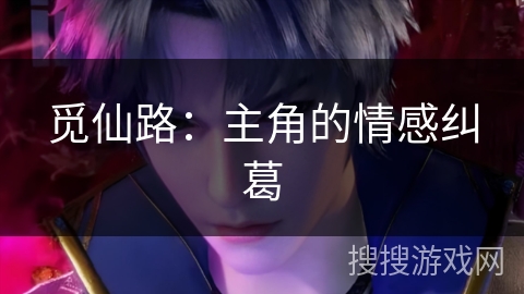 觅仙路：主角的情感纠葛