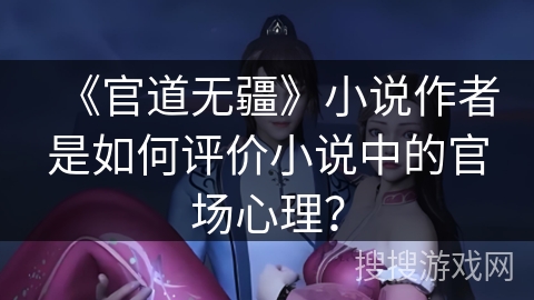 《官道无疆》小说作者是如何评价小说中的官场心理？