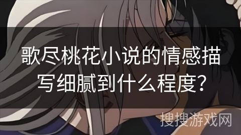 歌尽桃花小说的情感描写细腻到什么程度？