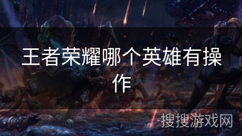 王者荣耀哪个英雄有操作