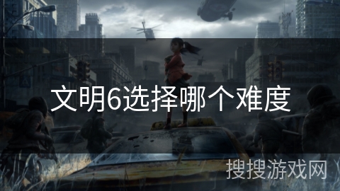 文明6选择哪个难度