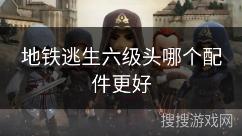 地铁逃生六级头哪个配件更好