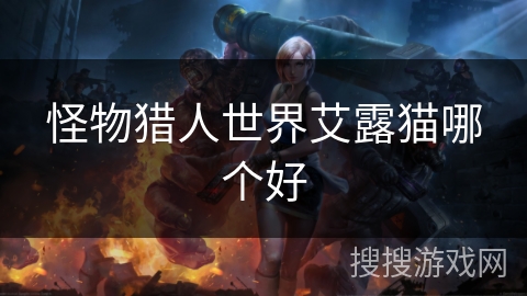 怪物猎人世界艾露猫哪个好