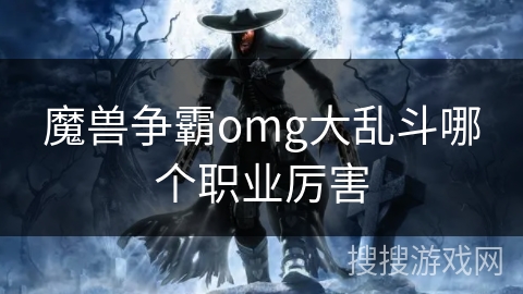魔兽争霸omg大乱斗哪个职业厉害