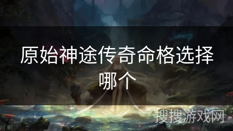 原始神途传奇命格选择哪个