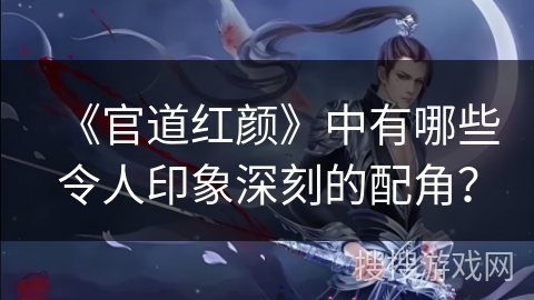 《官道红颜》中有哪些令人印象深刻的配角？
