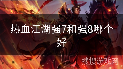 热血江湖强7和强8哪个好
