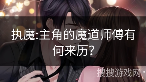 执魔:主角的魔道师傅有何来历？
