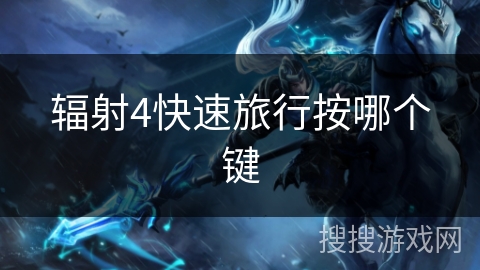 辐射4快速旅行按哪个键