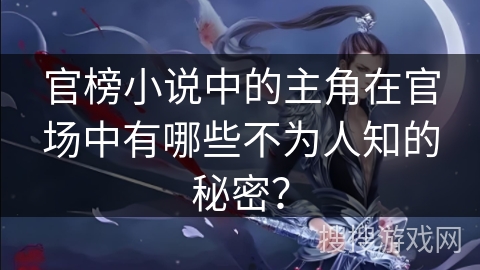 官榜小说中的主角在官场中有哪些不为人知的秘密？