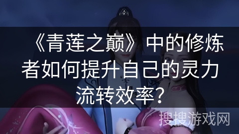 《青莲之巅》中的修炼者如何提升自己的灵力流转效率？
