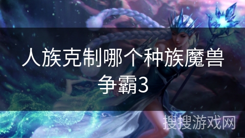 人族克制哪个种族魔兽争霸3