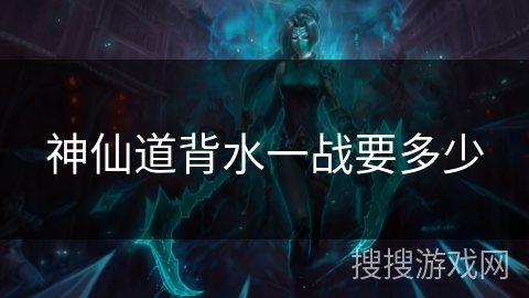 神仙道背水一战要多少